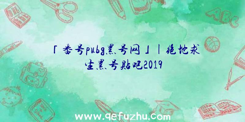 「番号pubg黑号网」|绝地求生黑号贴吧2019